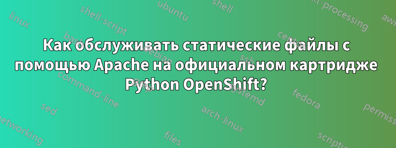 Как обслуживать статические файлы с помощью Apache на официальном картридже Python OpenShift?