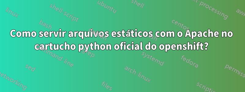 Como servir arquivos estáticos com o Apache no cartucho python oficial do openshift?