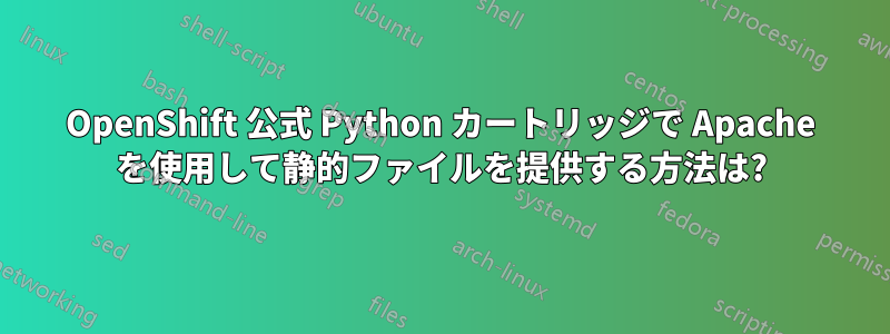 OpenShift 公式 Python カートリッジで Apache を使用して静的ファイルを提供する方法は?