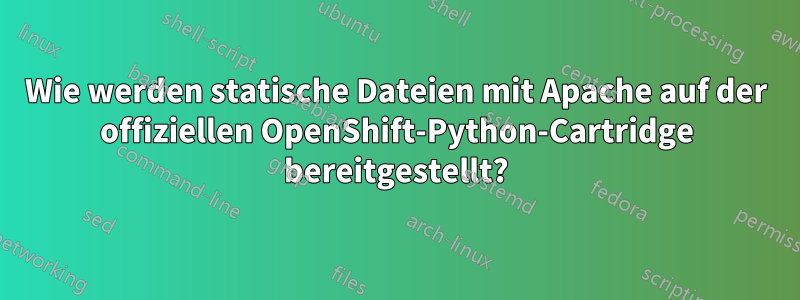 Wie werden statische Dateien mit Apache auf der offiziellen OpenShift-Python-Cartridge bereitgestellt?