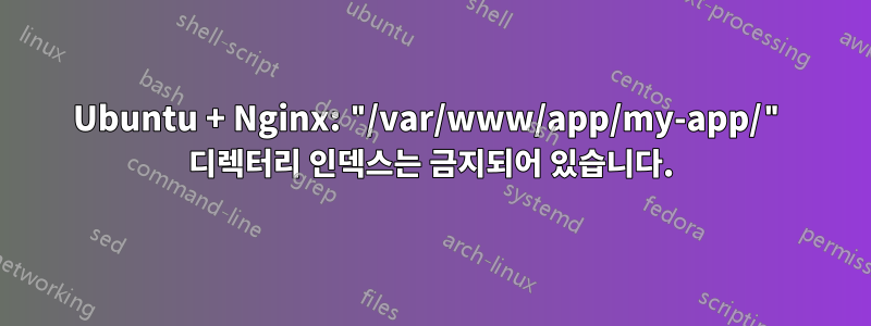 Ubuntu + Nginx: "/var/www/app/my-app/" 디렉터리 인덱스는 금지되어 있습니다.