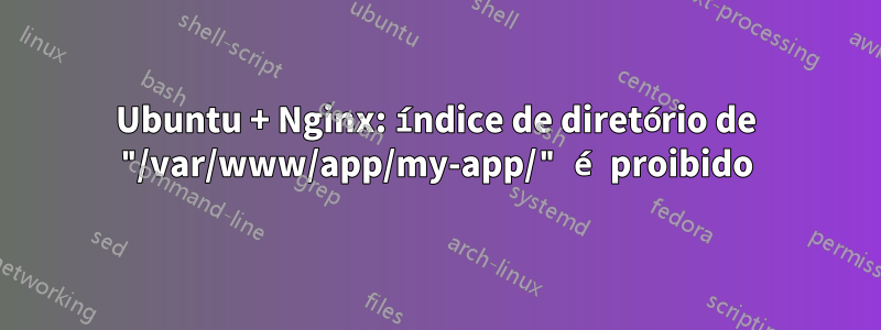 Ubuntu + Nginx: índice de diretório de "/var/www/app/my-app/" é proibido