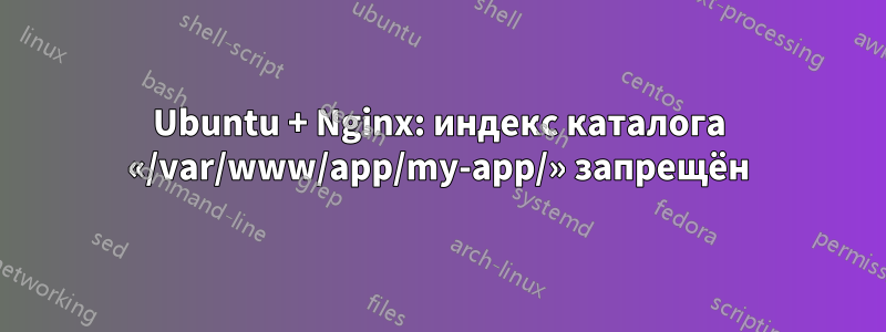 Ubuntu + Nginx: индекс каталога «/var/www/app/my-app/» запрещён