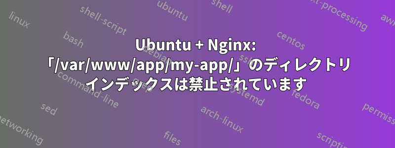 Ubuntu + Nginx: 「/var/www/app/my-app/」のディレクトリ インデックスは禁止されています