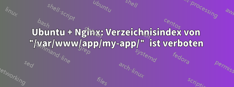 Ubuntu + Nginx: Verzeichnisindex von "/var/www/app/my-app/" ist verboten