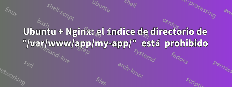 Ubuntu + Nginx: el índice de directorio de "/var/www/app/my-app/" está prohibido