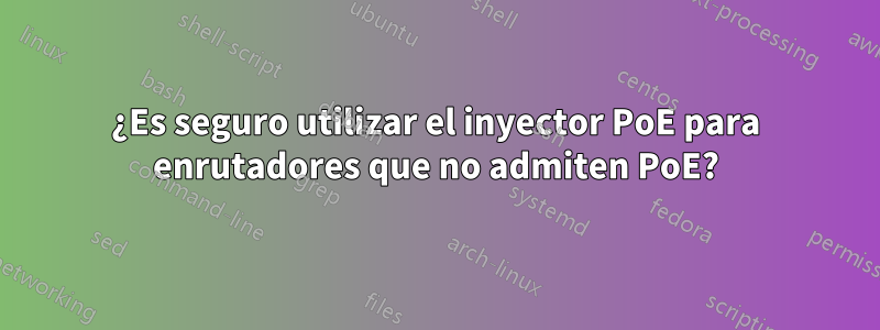 ¿Es seguro utilizar el inyector PoE para enrutadores que no admiten PoE?