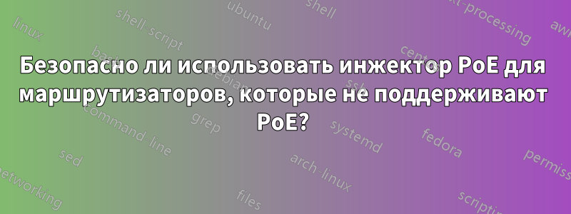 Безопасно ли использовать инжектор PoE для маршрутизаторов, которые не поддерживают PoE?