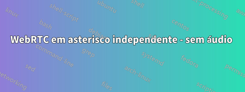 WebRTC em asterisco independente - sem áudio