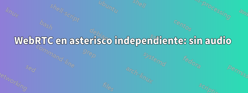 WebRTC en asterisco independiente: sin audio