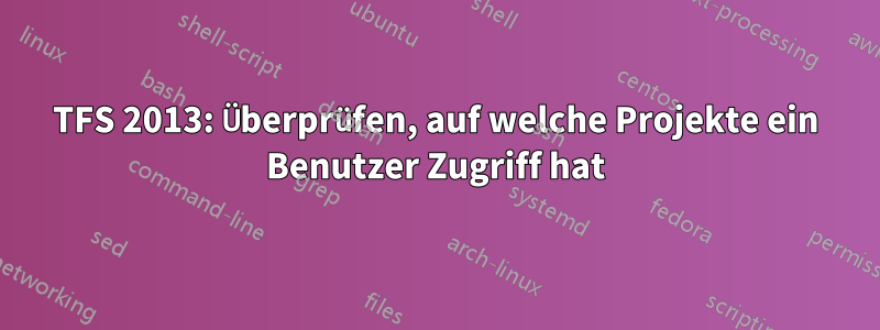 TFS 2013: Überprüfen, auf welche Projekte ein Benutzer Zugriff hat