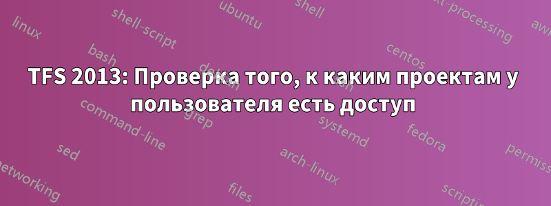 TFS 2013: Проверка того, к каким проектам у пользователя есть доступ