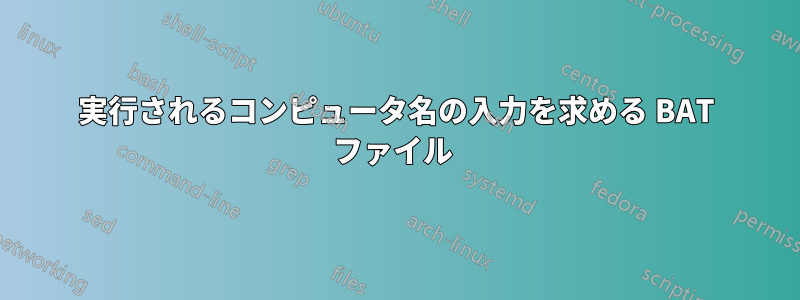 実行されるコンピュータ名の入力を求める BAT ファイル 