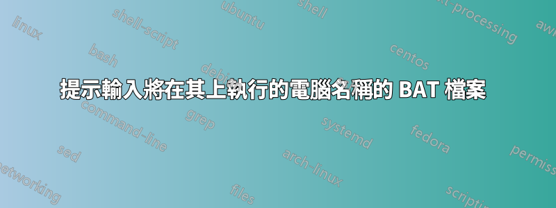 提示輸入將在其上執行的電腦名稱的 BAT 檔案 