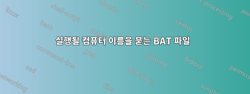 실행될 컴퓨터 이름을 묻는 BAT 파일 