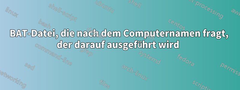 BAT-Datei, die nach dem Computernamen fragt, der darauf ausgeführt wird 