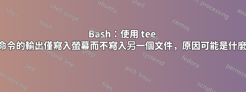 Bash：使用 tee 時命令的輸出僅寫入螢幕而不寫入另一個文件，原因可能是什麼？