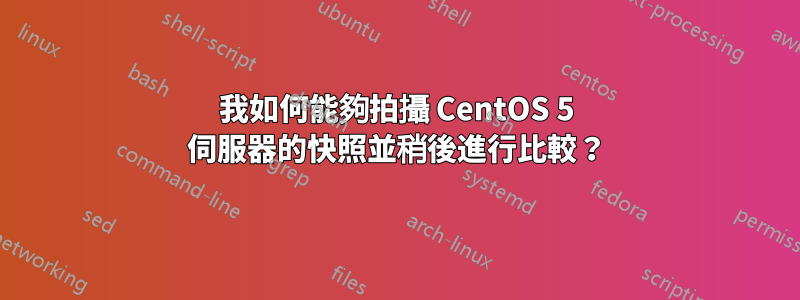 我如何能夠拍攝 CentOS 5 伺服器的快照並稍後進行比較？