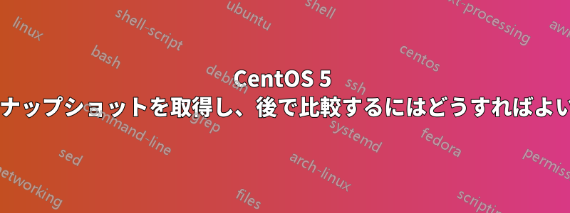 CentOS 5 サーバーのスナップショットを取得し、後で比較するにはどうすればよいでしょうか?