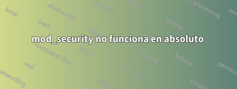 mod_security no funciona en absoluto