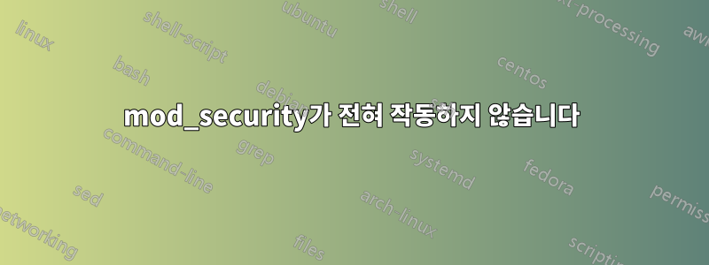 mod_security가 전혀 작동하지 않습니다