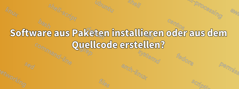 Software aus Paketen installieren oder aus dem Quellcode erstellen?