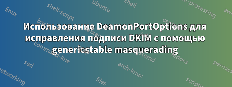 Использование DeamonPortOptions для исправления подписи DKIM с помощью genericstable masquerading