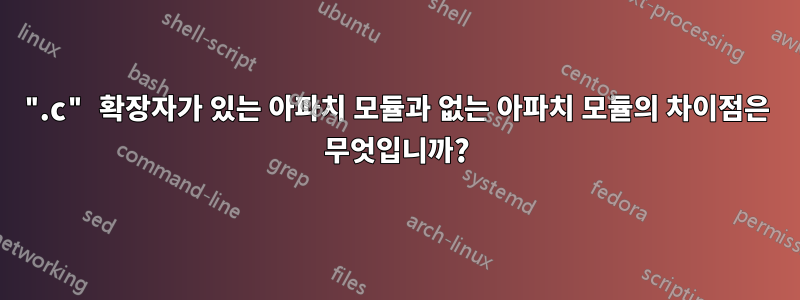 ".c" 확장자가 있는 아파치 모듈과 없는 아파치 모듈의 차이점은 무엇입니까?