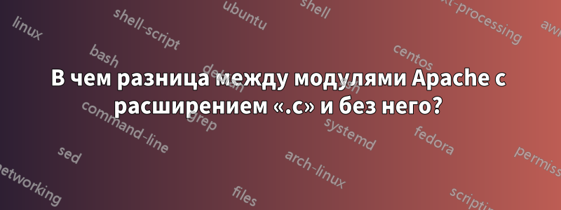 В чем разница между модулями Apache с расширением «.c» и без него?