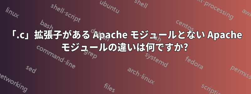 「.c」拡張子がある Apache モジュールとない Apache モジュールの違いは何ですか?