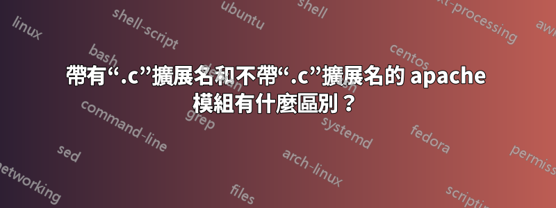 帶有“.c”擴展名和不帶“.c”擴展名的 apache 模組有什麼區別？