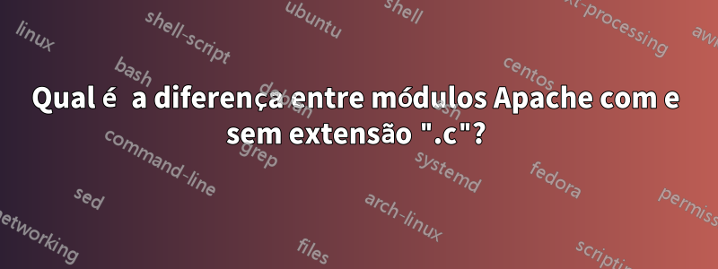 Qual é a diferença entre módulos Apache com e sem extensão ".c"?