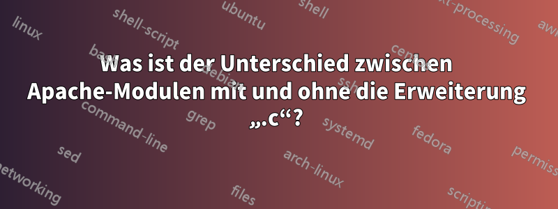 Was ist der Unterschied zwischen Apache-Modulen mit und ohne die Erweiterung „.c“?