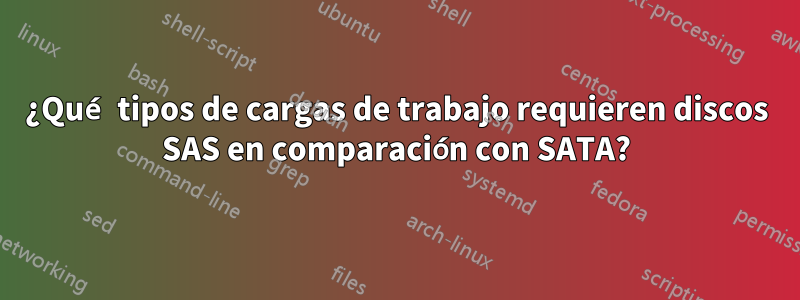 ¿Qué tipos de cargas de trabajo requieren discos SAS en comparación con SATA?