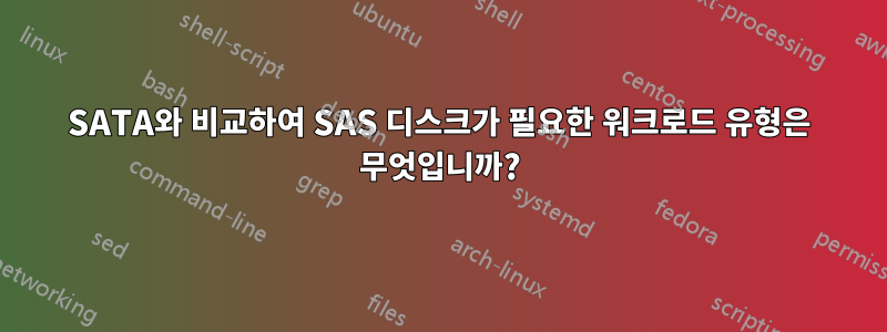 SATA와 비교하여 SAS 디스크가 필요한 워크로드 유형은 무엇입니까?