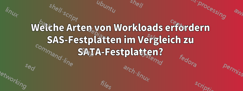 Welche Arten von Workloads erfordern SAS-Festplatten im Vergleich zu SATA-Festplatten?