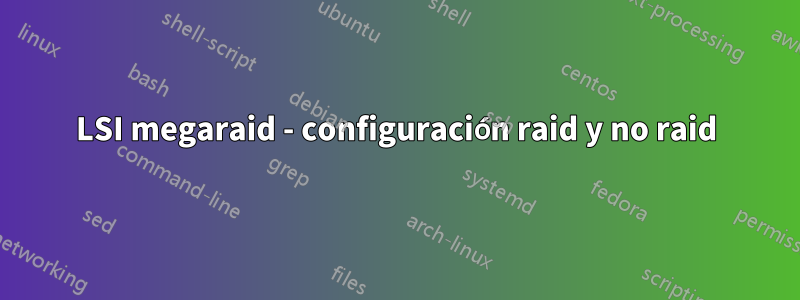 LSI megaraid - configuración raid y no raid