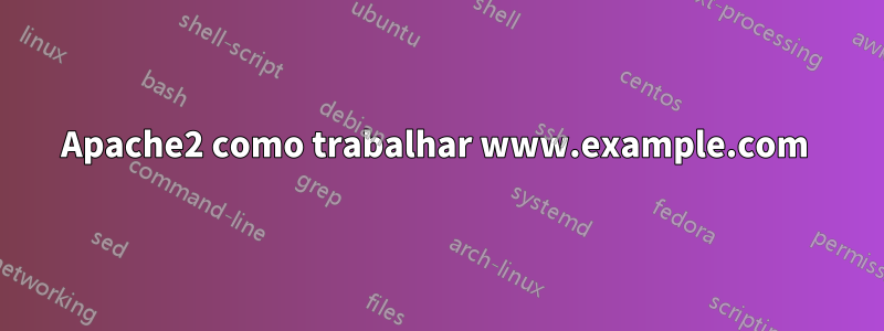 Apache2 como trabalhar www.example.com 