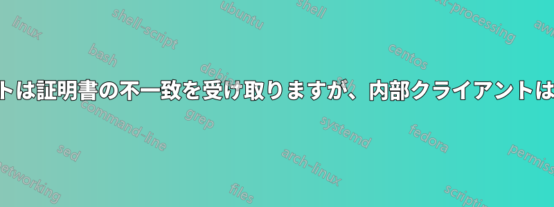 外部クライアントは証明書の不一致を受け取りますが、内部クライアントは受け取りません