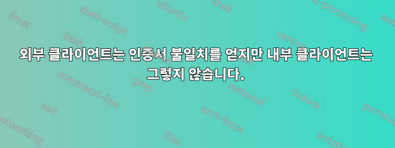 외부 클라이언트는 인증서 불일치를 얻지만 내부 클라이언트는 그렇지 않습니다.