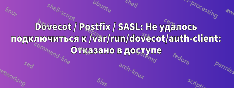 Dovecot / Postfix / SASL: Не удалось подключиться к /var/run/dovecot/auth-client: Отказано в доступе