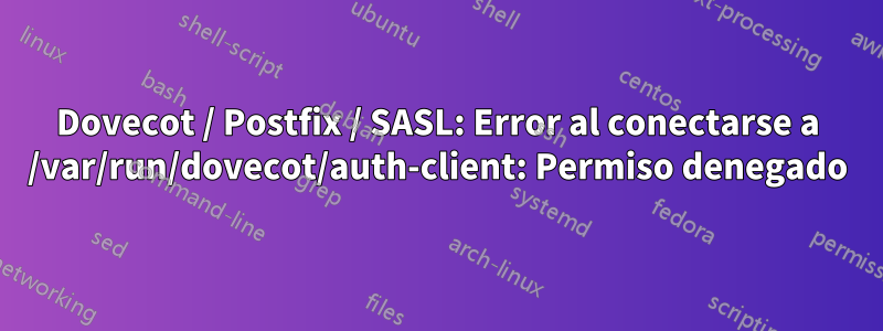 Dovecot / Postfix / SASL: Error al conectarse a /var/run/dovecot/auth-client: Permiso denegado