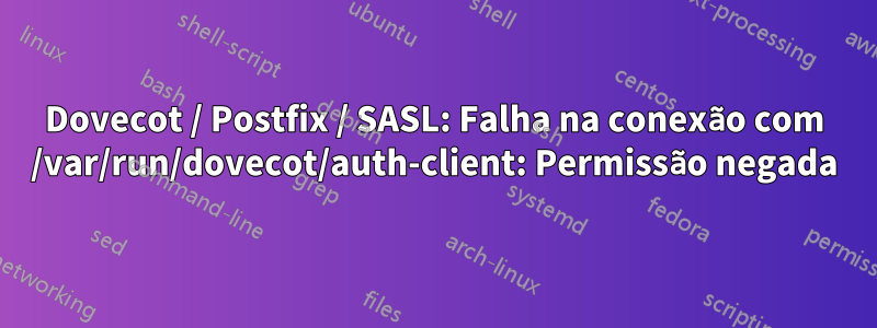 Dovecot / Postfix / SASL: Falha na conexão com /var/run/dovecot/auth-client: Permissão negada