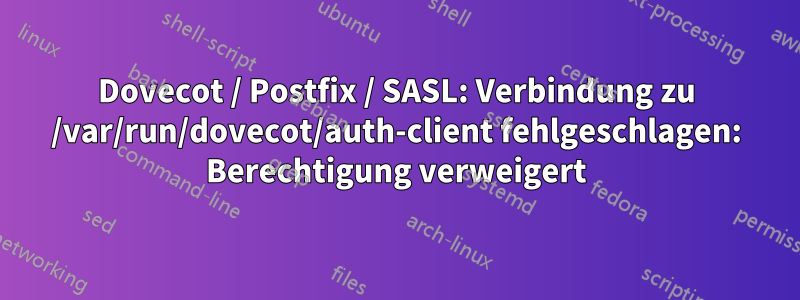 Dovecot / Postfix / SASL: Verbindung zu /var/run/dovecot/auth-client fehlgeschlagen: Berechtigung verweigert