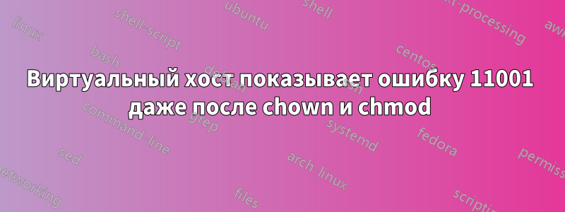 Виртуальный хост показывает ошибку 11001 даже после chown и chmod