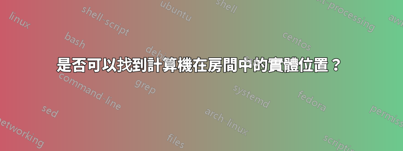 是否可以找到計算機在房間中的實體位置？