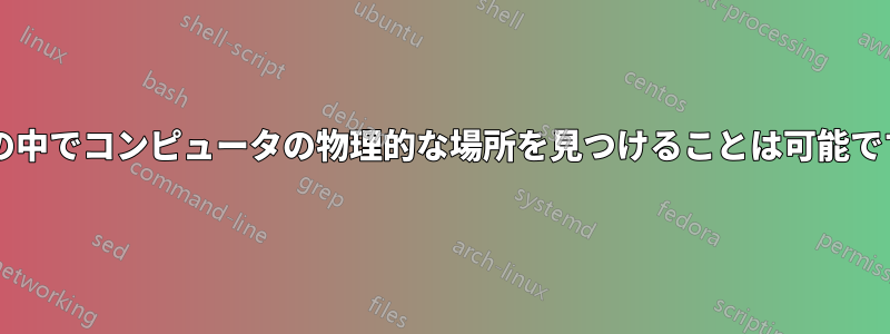 部屋の中でコンピュータの物理的な場所を見つけることは可能ですか?