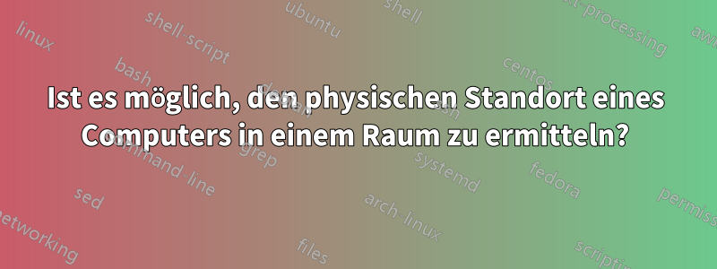 Ist es möglich, den physischen Standort eines Computers in einem Raum zu ermitteln?