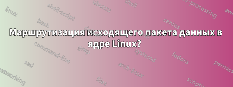 Маршрутизация исходящего пакета данных в ядре Linux? 