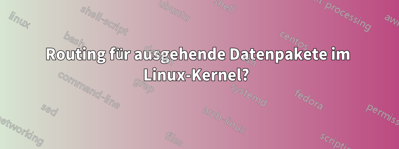 Routing für ausgehende Datenpakete im Linux-Kernel? 